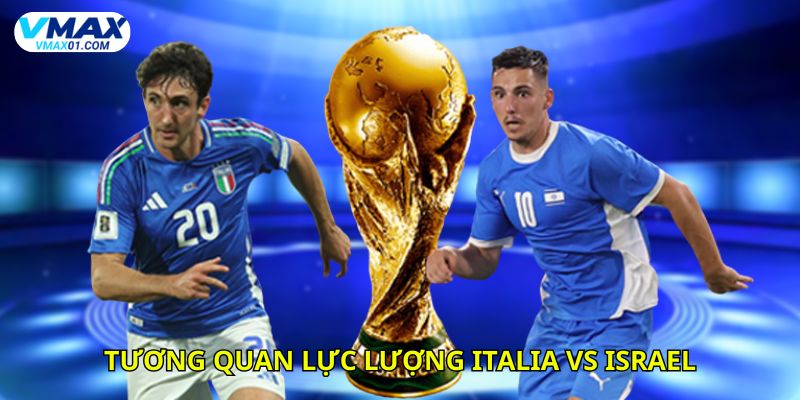 Tương quan lực lượng giữa Italia vs Israel hiện tại