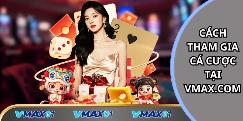 Hướng dẫn cách tham gia cá cược tại Vmax.com