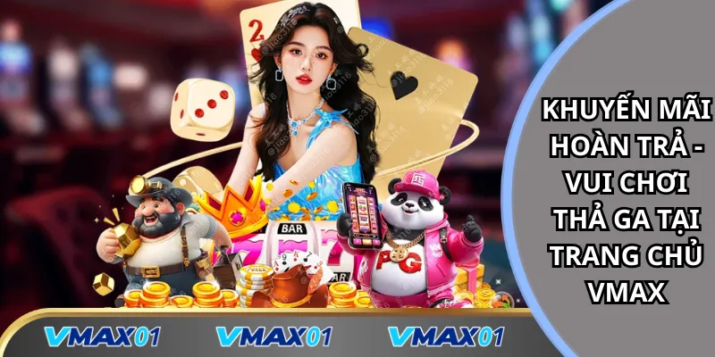 Khuyến mãi hoàn trả vui chơi thả ga tại trang chủ Vmax